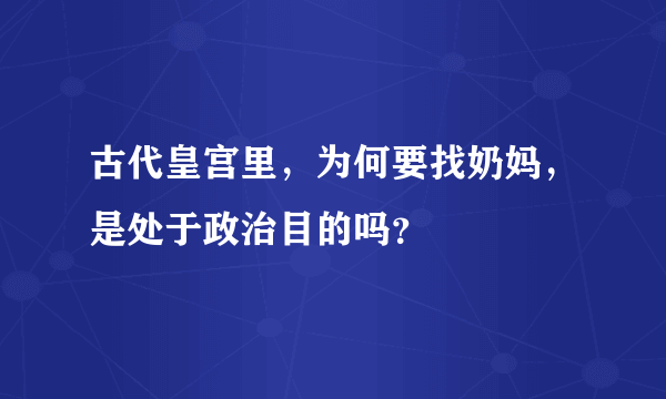 古代皇宫里，为何要找奶妈，是处于政治目的吗？