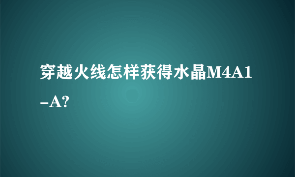 穿越火线怎样获得水晶M4A1-A?