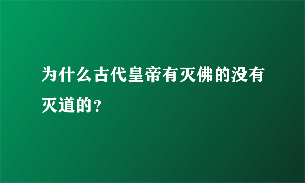 为什么古代皇帝有灭佛的没有灭道的？