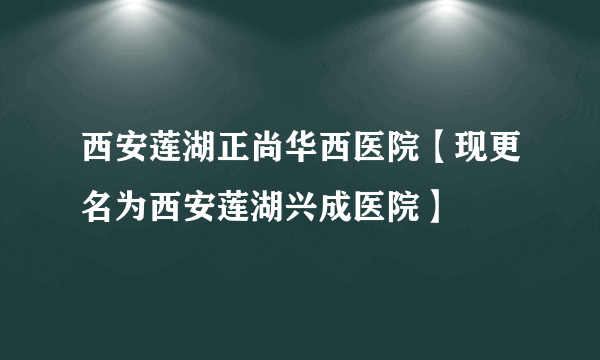 西安莲湖正尚华西医院【现更名为西安莲湖兴成医院】