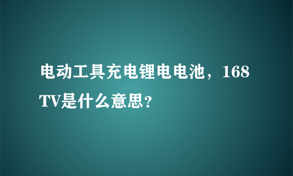 电动工具充电锂电电池，168TV是什么意思？