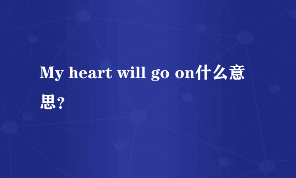 My heart will go on什么意思？