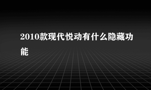 2010款现代悦动有什么隐藏功能