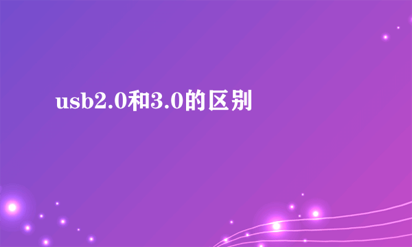 usb2.0和3.0的区别