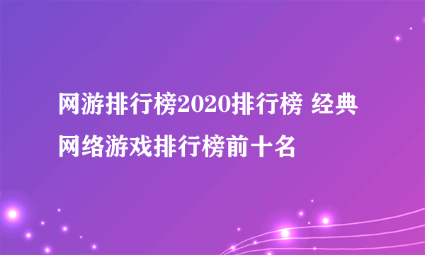 网游排行榜2020排行榜 经典网络游戏排行榜前十名