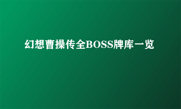 幻想曹操传全BOSS牌库一览