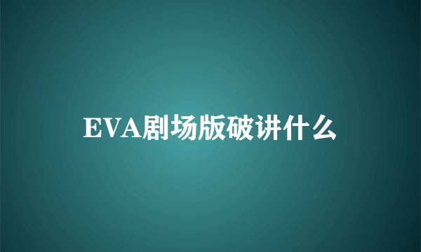 EVA剧场版破讲什么