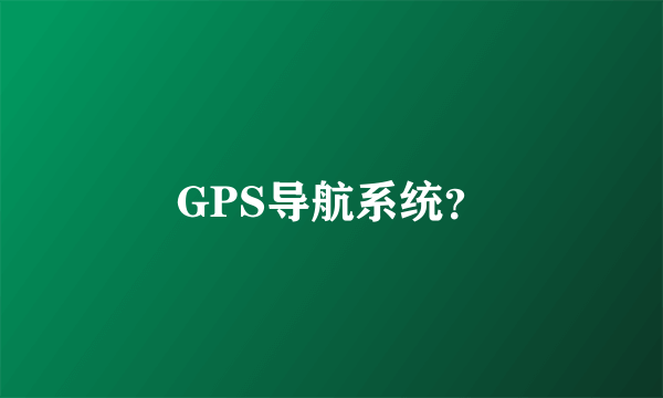 GPS导航系统？