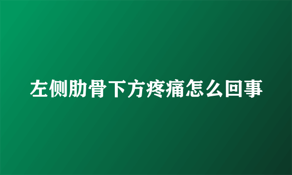 左侧肋骨下方疼痛怎么回事