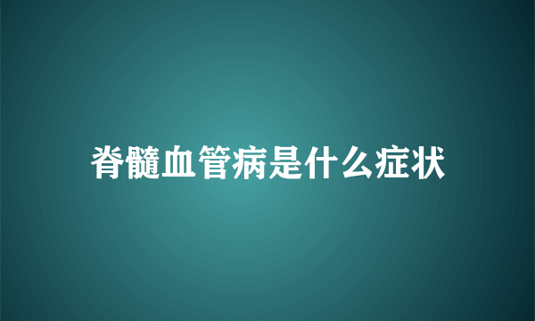 脊髓血管病是什么症状