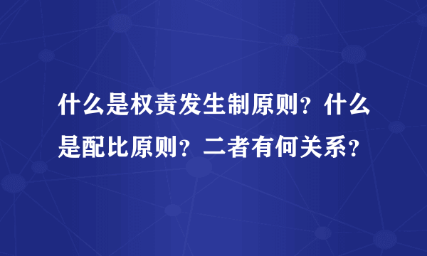 什么是权责发生制原则？什么是配比原则？二者有何关系？