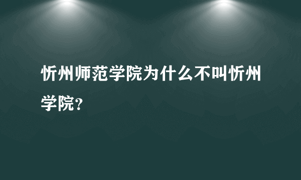 忻州师范学院为什么不叫忻州学院？