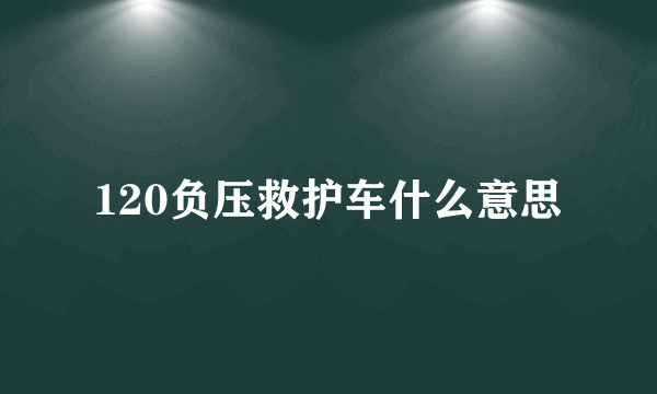 120负压救护车什么意思