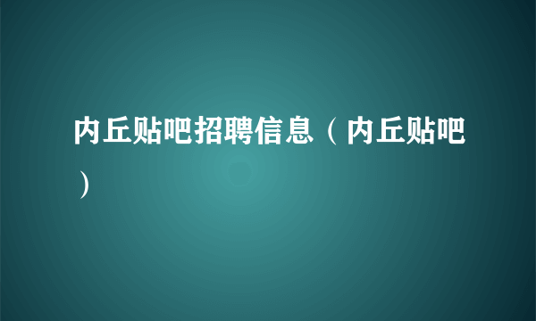 内丘贴吧招聘信息（内丘贴吧）