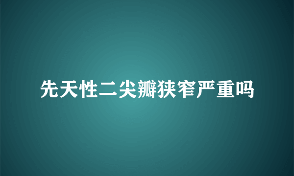 先天性二尖瓣狭窄严重吗