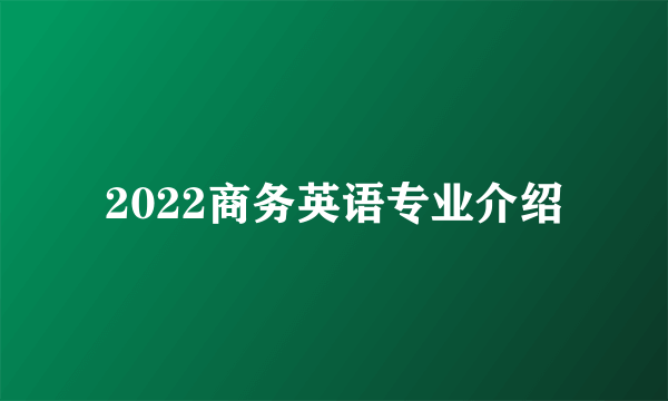 2022商务英语专业介绍