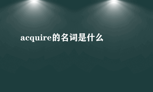 acquire的名词是什么