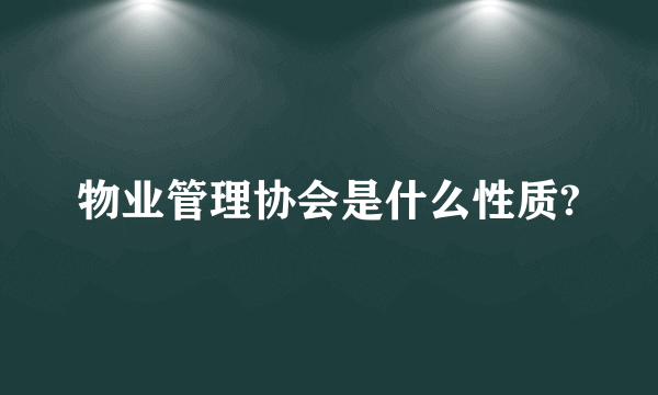 物业管理协会是什么性质?