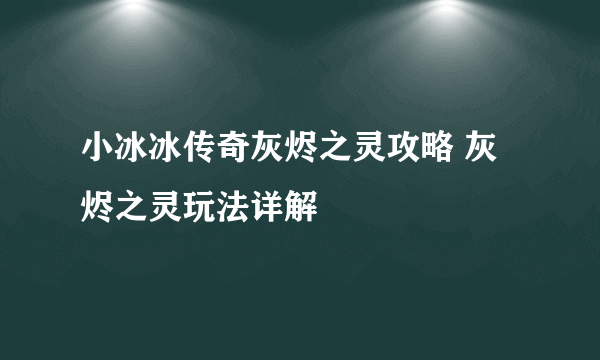 小冰冰传奇灰烬之灵攻略 灰烬之灵玩法详解