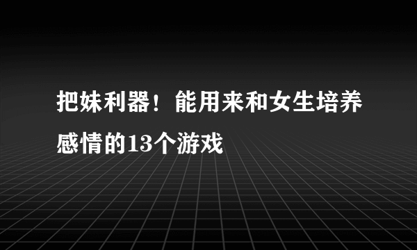 把妹利器！能用来和女生培养感情的13个游戏