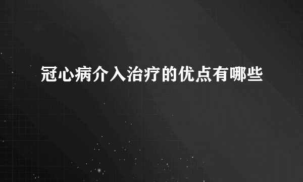 冠心病介入治疗的优点有哪些