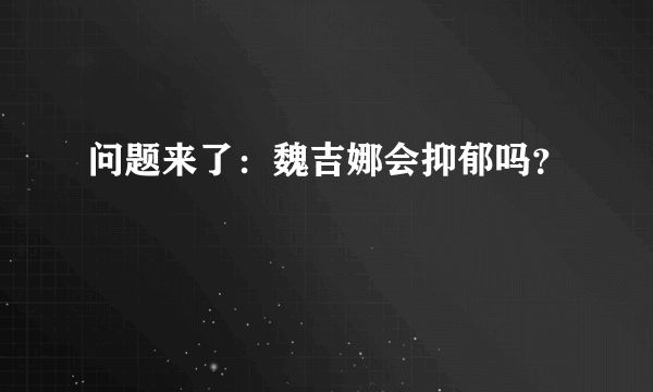 问题来了：魏吉娜会抑郁吗？