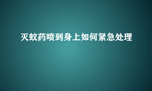 灭蚊药喷到身上如何紧急处理