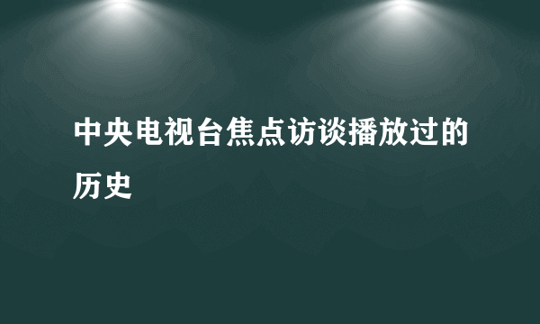 中央电视台焦点访谈播放过的历史