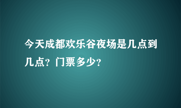 今天成都欢乐谷夜场是几点到几点？门票多少？