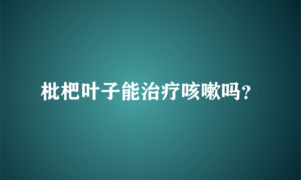 枇杷叶子能治疗咳嗽吗？