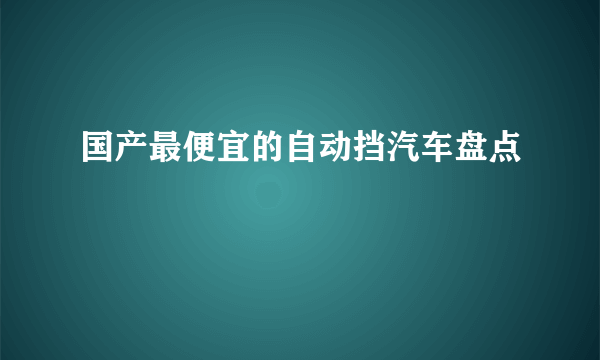 国产最便宜的自动挡汽车盘点