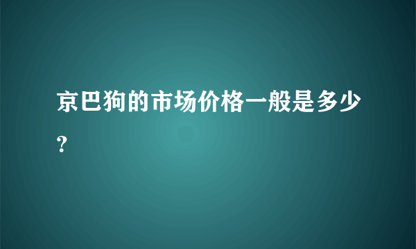 京巴狗的市场价格一般是多少？