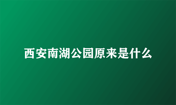 西安南湖公园原来是什么