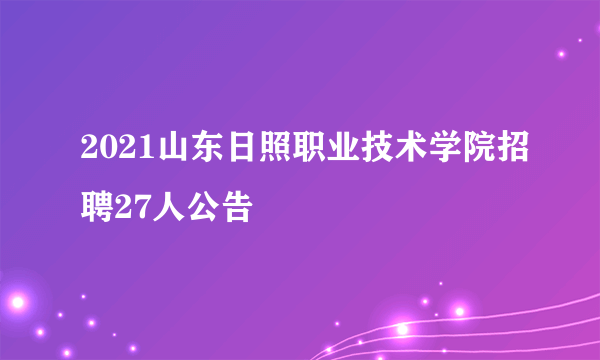 2021山东日照职业技术学院招聘27人公告