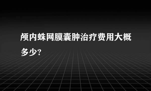 颅内蛛网膜囊肿治疗费用大概多少?