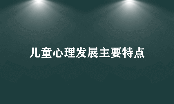 儿童心理发展主要特点