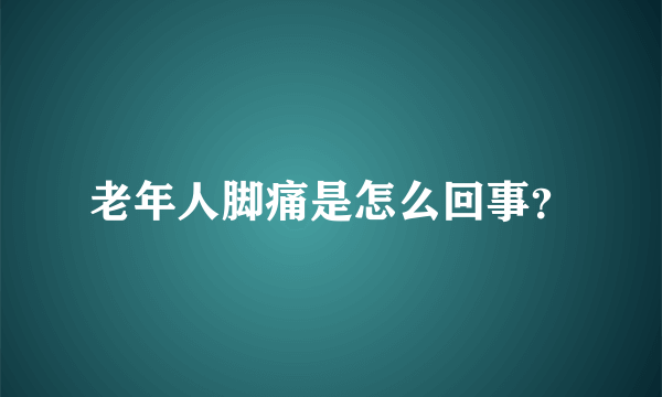 老年人脚痛是怎么回事？