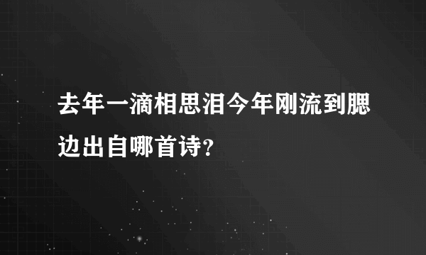 去年一滴相思泪今年刚流到腮边出自哪首诗？