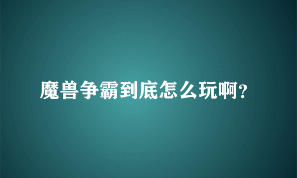 魔兽争霸到底怎么玩啊？