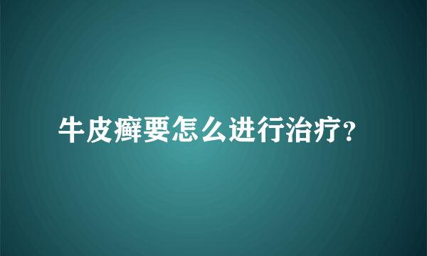 牛皮癣要怎么进行治疗？