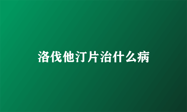 洛伐他汀片治什么病