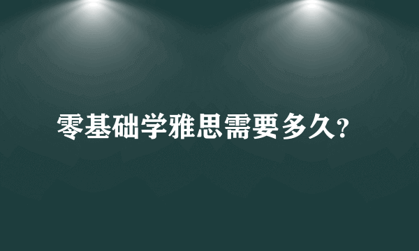 零基础学雅思需要多久？