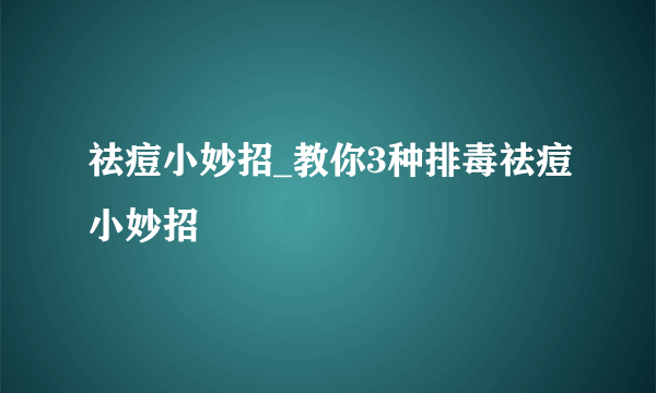 祛痘小妙招_教你3种排毒祛痘小妙招