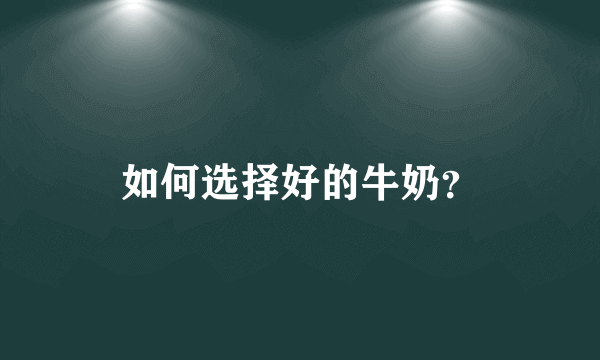 如何选择好的牛奶？