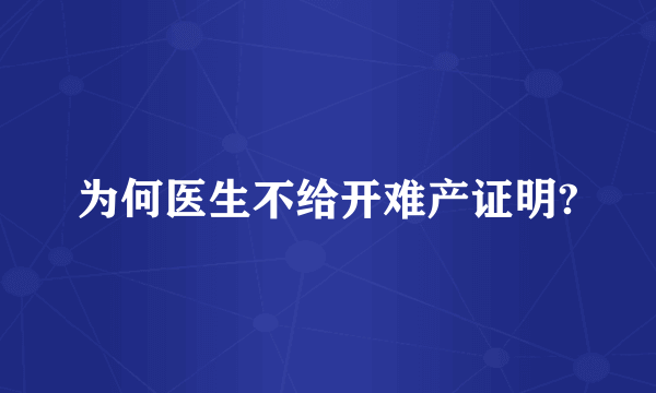 为何医生不给开难产证明?