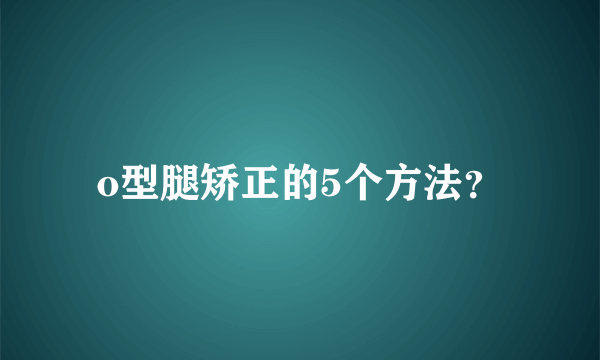 o型腿矫正的5个方法？