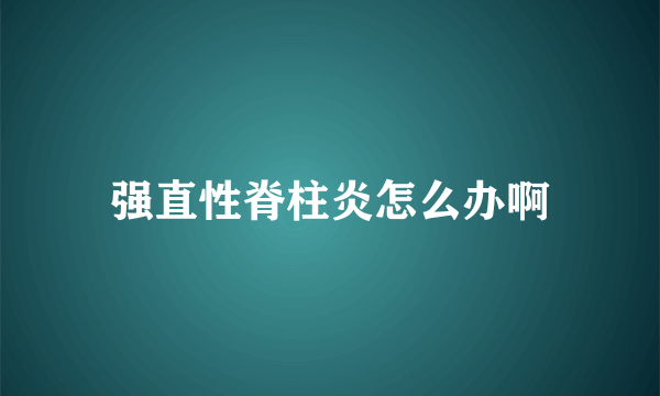 强直性脊柱炎怎么办啊