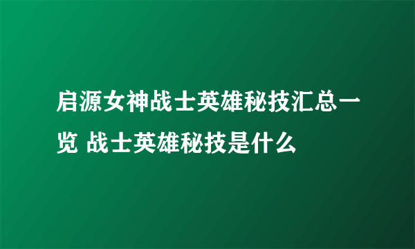 启源女神战士英雄秘技汇总一览 战士英雄秘技是什么