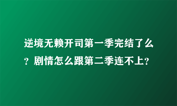 逆境无赖开司第一季完结了么？剧情怎么跟第二季连不上？