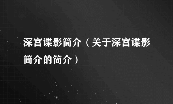 深宫谍影简介（关于深宫谍影简介的简介）